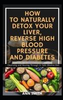 How to Naturally Detox Your Liver, Reverse High Blood Pressure and Diabetes
