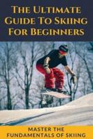 The Ultimate Guide To Skiing For Beginners