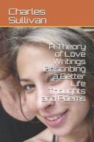 A Theory of Love Writings Describing a Better Life Thoughts and Poems
