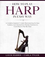 How to Play Harp in Easy Way: Learn How to Play Harp in Easy Way by this Complete beginner's guide Step by Step illustrated!Harp Basics, Features, Easy Instructions, Practice Exercises