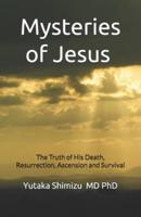 Mysteries of Jesus: The Truth of His Death, Resurrection, Ascension and Survival
