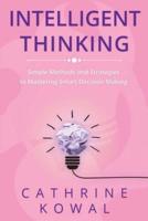 Intelligent Thinking: Simple Methods and Strategies to Mastering Smart Decision Making