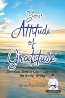 Your Attitude of Gratitude: Develop Simple Gratitude Skills for Better Living