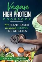 Vegan HIGH Protein Cookbook: 101 Plant-based NO MEAT recipes for Athletes (Strong Body, Health, Vitality, Energy, Fitness, Bodybuilding, Fuel Your Workouts, Sports Nutrition, 2020 VERSION)