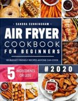 Air Fryer Cookbook for Beginners #2020: 101 Budget Friendly, Quick & Easy 5-Ingredient Recipes Anyone Can Cook (with Nutritional Facts)