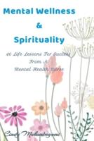 Mental Wellness & Spirituality: 40 Life Lessons For Success From A Mental Health Nurse