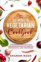 The 30-Minute Vegetarian Cookbook: Cook Healthy and Delicious Vegetarian Recipes in 30 Minutes. Everyone Will Love Your Dishes