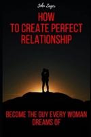 How To Create The Perfect Relationship