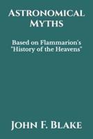 Astronomical Myths: Based on Flammarion's "History of the Heavens"