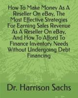 How To Make Money As A Reseller On eBay, The Most Effective Strategies For Earning Sales Revenue As A Reseller On eBay, And How To Afford To Finance Inventory Needs Without Undergoing Debt Financing