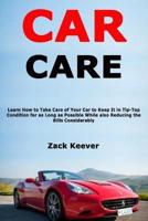 Car Care: Learn How to Take Care of Your Car to Keep It in Tip-Top Condition for as Long as Possible While also Reducing the Bills Considerably