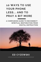 10 Ways to Use Your Phone Less... and to Pray a Bit More: A Companion Guide to Reconnect