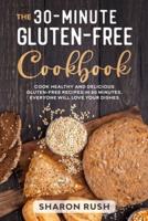 The 30-Minute Gluten-Free Cookbook: Cook Healthy and Delicious Gluten-Free Recipes in 30 Minutes. Everyone Will Love Your Dishes
