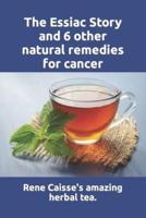 The Essiac Story and 6 other natural remedies for cancer: The amazing and incredible story of how Rene Caisse developed Essiac Tea, plus six other effective alternative remedies for cancer and other illnesses.