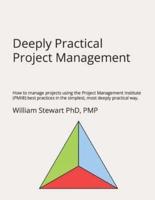 Deeply Practical Project Management: How to manage projects using the Project Management Institute (PMI®) best practices in the simplest, most deeply practical way.