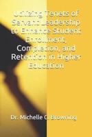 Utilizing Tenets of Servant Leadership to Enhance Student Enrollment, Completion, and Retention in Higher Education
