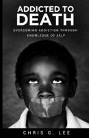 Addicted To Death: Overcoming Addiction Through Knowledge of Self