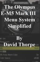 The Olympus E-M5 Mark III Menu System Simplified