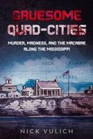 Gruesome Quad-Cities: Murder, Madness, and the Macabre Along the Mississippi