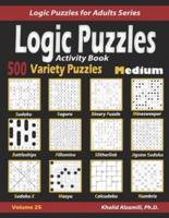Activity Book Logic Puzzles : 500 Medium Variety Puzzles (Sudoku, Fillomino, Battleships, Calcudoku, Binary Puzzle, Slitherlink, Sudoku X, Masyu, Jigsaw Sudoku, Minesweeper, Suguru, and Numbrix)