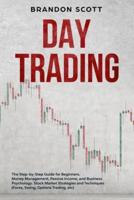 Day Trading: The Step-by-Step Guide for Beginners. Money Management, Passive Income, and Business Psychology. Stock Market Strategies and Techniques (Forex, Swing, Options Trading, etc)