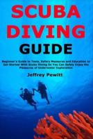 Scuba Diving Guide: Beginner's Guide to Tools, Safery Measures and Education to Get Started With Scuba Diving So You Can Safely Enjoy the Pleasures of Underwater Exploration