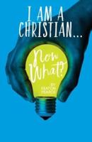 I Am A Christian...Now What?: An Everyday Manual For Living A Christ Filled Life