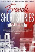 French Short Stories for Beginners: Have Fun with Easy French Stories! A Shortcut to Learn French step-by-step and to Improve Your Vocabulary and Skills in a Funny Way! Book 1