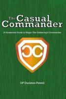 The Casual Commander: A Grassroots Guide to Magic: The Gathering's Commander