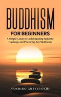 Buddhism for Beginners: A Simple Guide to Understanding Buddhist Teachings and Practicing Zen Meditation