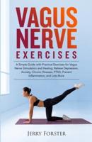 DAILY VAGUS NERVE EXERCISES: A Simple Guide with Practical Exercises for Vagus Nerve Stimulation and Healing; Relieve Depression, Anxiety, Chronic Illnesses, PTSD, Prevent Inflammation, and Lots More.