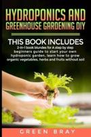 Hydroponics and Greenhouse Gardening Diy: 2-in-1 A step by step beginners guide to start your own hydroponic garden, learn how to grow organic vegetables, herbs and fruits without soil