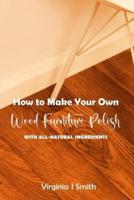 How to Make Your Own Wood Furniture Polish With All-Natural Ingredients