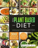 The Plant Based Diet: This Book Includes: Plant Based Diet for Beginners, for Bodybuilding and High-Protein Cookbook for Athletes. 300 Vegan Recipes for Muscle Growth and Weight Loss + 4 Meal Plans.