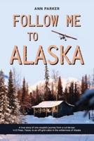 Follow Me to Alaska: A true story of one couple's adventure adjusting from life in a cul-de-sac in El Paso, Texas, to a cabin off-grid in the wilderness of Alaska