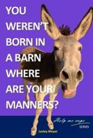 You weren't born in a barn, where are your manners?