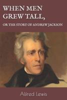 When Men Grew Tall, or the Story of Andrew Jackson