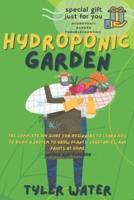 HYDROPONICS GARDEN: The Complete Diy Guide For Beginners To Learn How To Build A System To Grow Plants, Vegetables And Fruits At Home (Indoor And Outdoor)