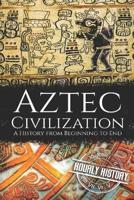 Aztec Civilization: A History from Beginning to End