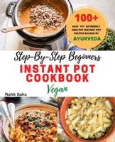 Step-By-Step Beginners Instant Pot Cookbook (Vegan)