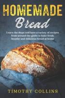 Homemade bread: Learn the Steps and Have a Variety of Recipes from Around the Globe to Bake Fresh, Healthy and Delicious Bread at Home
