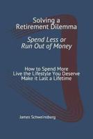 Solving a Retirement Dilemma  Spend Less or Run out of Money: How to Spend More - Live the Lifestyle You Deserve - Make it Last a Lifetime
