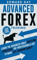 Advanced Forex Trading: Learn the Advanced Forex Investing Strategies the Professionals Use to Make Life Changing Money