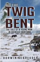 As The Twig is Bent. . .: The tale of a young man in frontier Montana