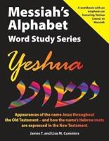 Messiah's Alphabet Word Study Series:  Yeshua: Appearances of the name "Jesus" throughout the Old Testament -- and how the name's Hebrew roots are expressed in the New Testament