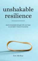 Unshakable Resilience: Build Unbreakable Strength, Will, and Hope to Live Well in Times of Uncertainty
