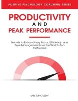Productivity and Peak Performance: Secrets to Extraordinary Focus, Efficiency, and Time Management from the World's Top Performers