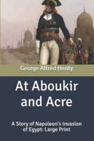 At Aboukir and Acre: A Story of Napoleon's Invasion of Egypt: Large Print