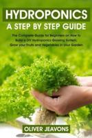HYDROPONICS:  A step-by-step guide for beginners on how to build a hydroponic growing system at home for you and your family grow your fruit and vegetables in your garden without land