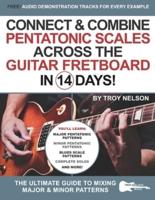 Connect & Combine Pentatonic Scales Across the Guitar Fretboard in 14 Days!: The Ultimate Guide to Mixing Major & Minor Patterns